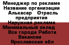 Менеджер по рекламе › Название организации ­ Алькасар › Отрасль предприятия ­ Наружная реклама › Минимальный оклад ­ 1 - Все города Работа » Вакансии   . Ярославская обл.,Фоминское с.